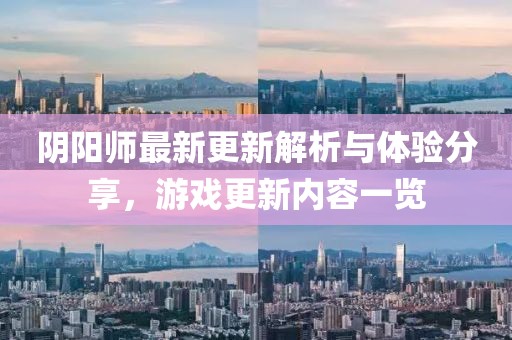 陰陽(yáng)師最新更新解析與體驗(yàn)分享，游戲更新內(nèi)容一覽