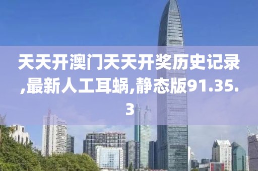 天天開澳門天天開獎歷史記錄,最新人工耳蝸,靜態(tài)版91.35.3