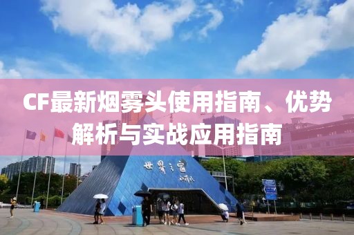 CF最新煙霧頭使用指南、優(yōu)勢(shì)解析與實(shí)戰(zhàn)應(yīng)用指南