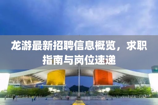 龍游最新招聘信息概覽，求職指南與崗位速遞