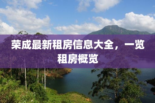 榮成最新租房信息大全，一覽租房概覽