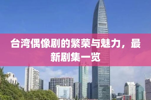臺灣偶像劇的繁榮與魅力，最新劇集一覽