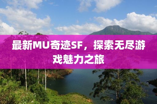 最新MU奇跡SF，探索無盡游戲魅力之旅