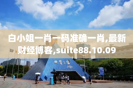 白小姐一肖一碼準(zhǔn)確一肖,最新財(cái)經(jīng)博客,suite88.10.09