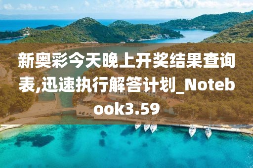 新奧彩今天晚上開獎結(jié)果查詢表,迅速執(zhí)行解答計(jì)劃_Notebook3.59