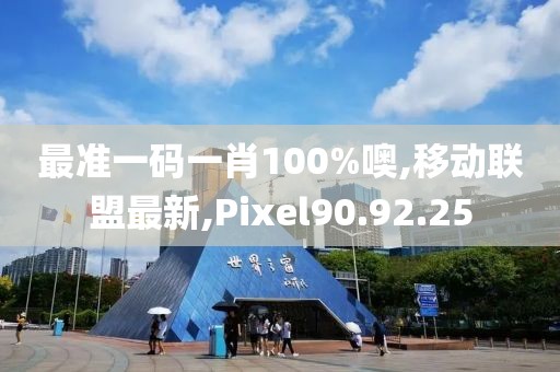 最準(zhǔn)一碼一肖100%噢,移動聯(lián)盟最新,Pixel90.92.25