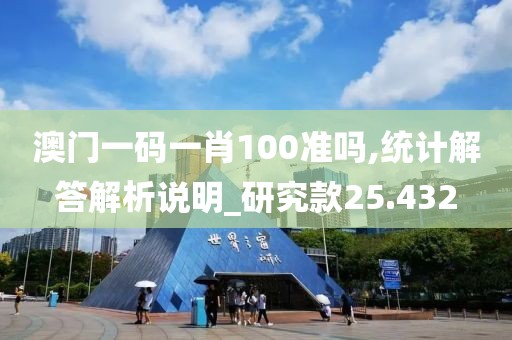 澳門一碼一肖100準(zhǔn)嗎,統(tǒng)計(jì)解答解析說明_研究款25.432