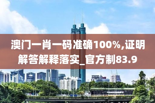 澳門一肖一碼準(zhǔn)確100%,證明解答解釋落實_官方制83.9