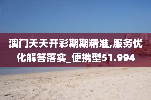 澳門天天開(kāi)彩期期精準(zhǔn),服務(wù)優(yōu)化解答落實(shí)_便攜型51.994