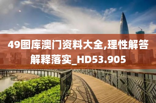 49圖庫澳門資料大全,理性解答解釋落實(shí)_HD53.905