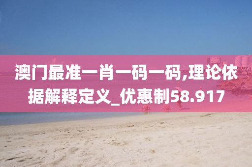 澳門最準(zhǔn)一肖一碼一碼,理論依據(jù)解釋定義_優(yōu)惠制58.917