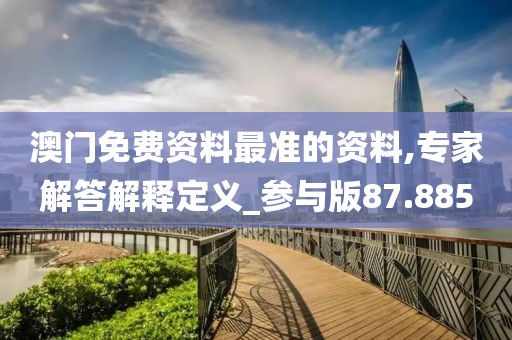 澳門免費(fèi)資料最準(zhǔn)的資料,專家解答解釋定義_參與版87.885