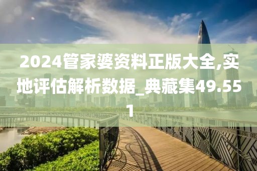 2024管家婆資料正版大全,實(shí)地評(píng)估解析數(shù)據(jù)_典藏集49.551