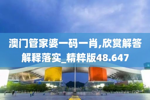 澳門管家婆一碼一肖,欣賞解答解釋落實(shí)_精粹版48.647