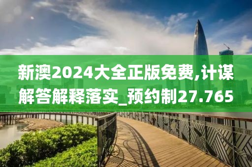 新澳2024大全正版免費(fèi),計(jì)謀解答解釋落實(shí)_預(yù)約制27.765