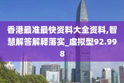 香港最準最快資料大全資料,智慧解答解釋落實_虛擬型92.998