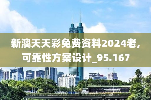 新澳天天彩免費資料2024老,可靠性方案設(shè)計_95.167