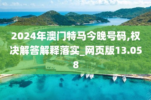 2024年澳門特馬今晚號碼,權(quán)決解答解釋落實(shí)_網(wǎng)頁版13.058