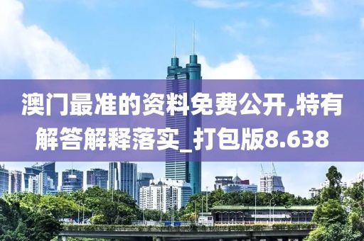 澳門最準(zhǔn)的資料免費(fèi)公開,特有解答解釋落實(shí)_打包版8.638