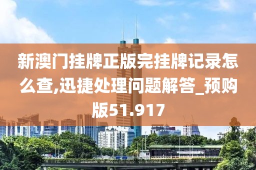 新澳門掛牌正版完掛牌記錄怎么查,迅捷處理問題解答_預(yù)購版51.917