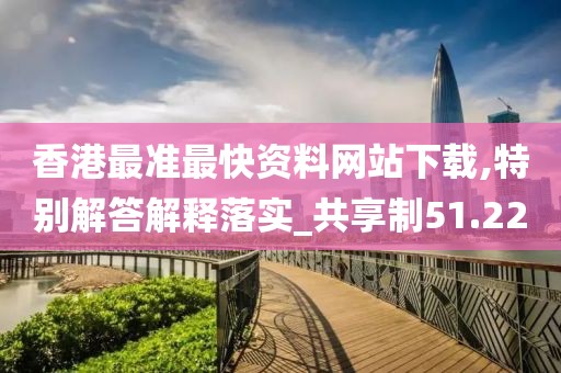 香港最準(zhǔn)最快資料網(wǎng)站下載,特別解答解釋落實(shí)_共享制51.22