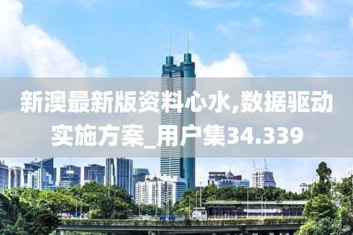 新澳最新版資料心水,數(shù)據(jù)驅(qū)動(dòng)實(shí)施方案_用戶集34.339