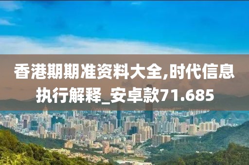 香港期期準資料大全,時代信息執(zhí)行解釋_安卓款71.685