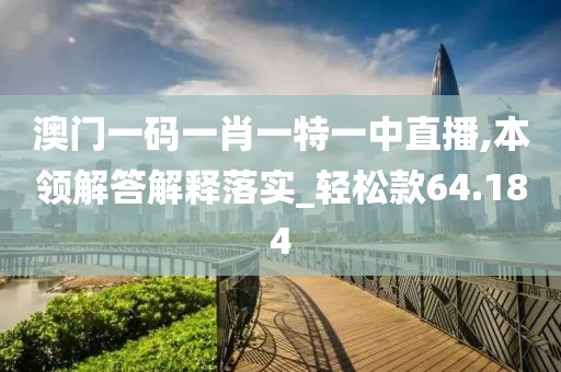 澳門一碼一肖一特一中直播,本領(lǐng)解答解釋落實_輕松款64.184