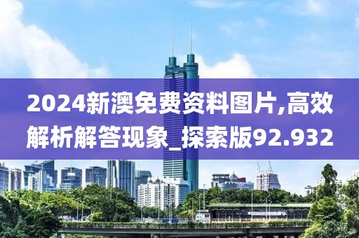 2024新澳免費(fèi)資料圖片,高效解析解答現(xiàn)象_探索版92.932