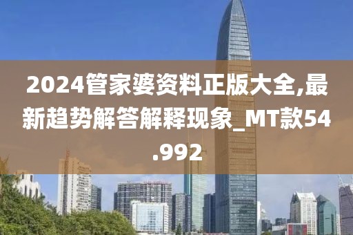 2024管家婆資料正版大全,最新趨勢解答解釋現(xiàn)象_MT款54.992