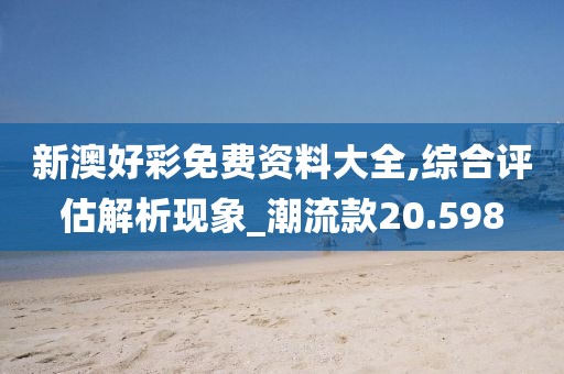 新澳好彩免費資料大全,綜合評估解析現(xiàn)象_潮流款20.598