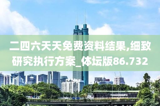 二四六天天免費資料結(jié)果,細致研究執(zhí)行方案_體壇版86.732