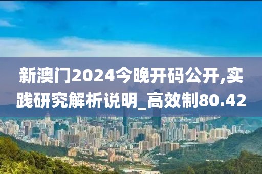 新澳門2024今晚開碼公開,實踐研究解析說明_高效制80.42