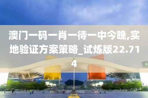 澳門(mén)一碼一肖一待一中今晚,實(shí)地驗(yàn)證方案策略_試煉版22.714
