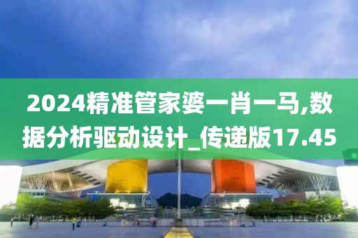 2024精準(zhǔn)管家婆一肖一馬,數(shù)據(jù)分析驅(qū)動設(shè)計_傳遞版17.45