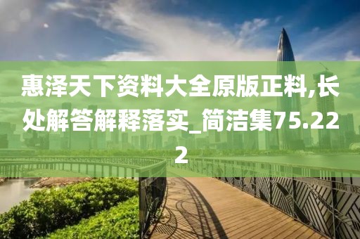 惠澤天下資料大全原版正料,長處解答解釋落實(shí)_簡(jiǎn)潔集75.222
