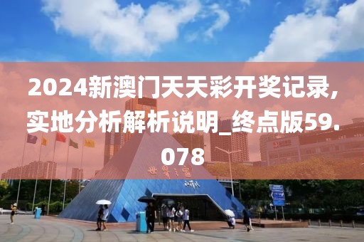 2024新澳門天天彩開獎記錄,實地分析解析說明_終點版59.078