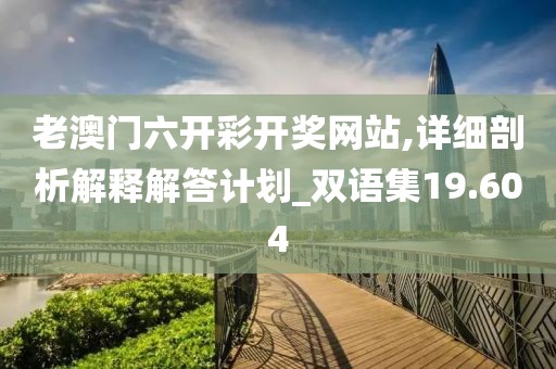 老澳門六開彩開獎(jiǎng)網(wǎng)站,詳細(xì)剖析解釋解答計(jì)劃_雙語集19.604