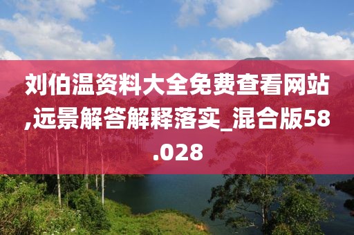 劉伯溫資料大全免費(fèi)查看網(wǎng)站,遠(yuǎn)景解答解釋落實(shí)_混合版58.028
