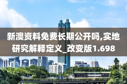 新澳資料免費(fèi)長期公開嗎,實(shí)地研究解釋定義_改變版1.698