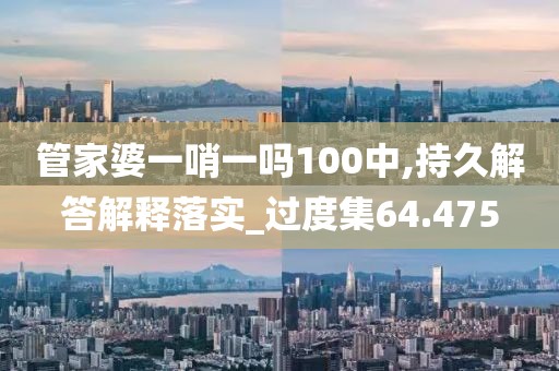 管家婆一哨一嗎100中,持久解答解釋落實(shí)_過(guò)度集64.475