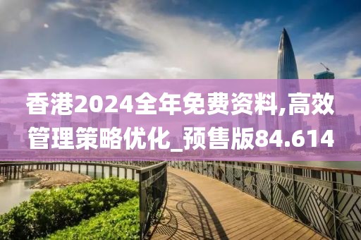 香港2024全年免費資料,高效管理策略優(yōu)化_預(yù)售版84.614