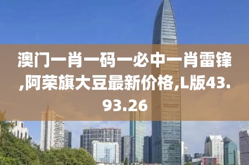 澳門一肖一碼一必中一肖雷鋒,阿榮旗大豆最新價(jià)格,L版43.93.26