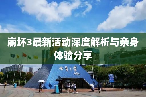 崩壞3最新活動(dòng)深度解析與親身體驗(yàn)分享