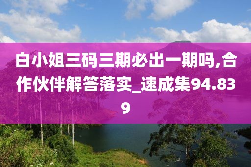 白小姐三碼三期必出一期嗎,合作伙伴解答落實(shí)_速成集94.839