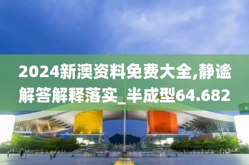 2024新澳資料免費(fèi)大全,靜謐解答解釋落實(shí)_半成型64.682