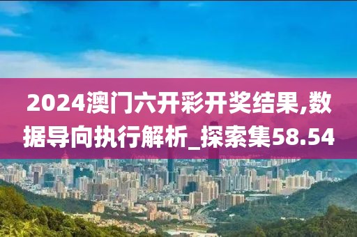 2024澳門六開彩開獎(jiǎng)結(jié)果,數(shù)據(jù)導(dǎo)向執(zhí)行解析_探索集58.54