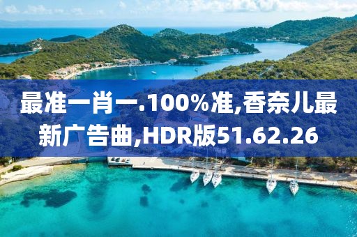 最準(zhǔn)一肖一.100%準(zhǔn),香奈兒最新廣告曲,HDR版51.62.26