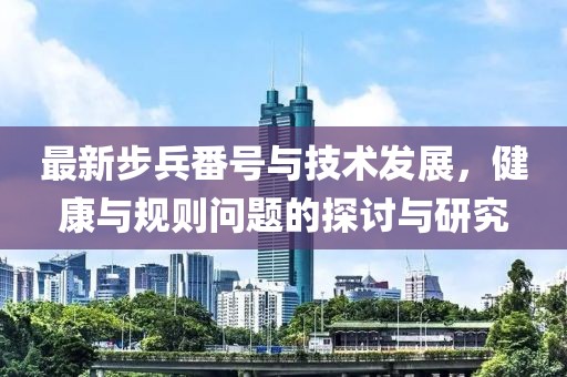 最新步兵番號與技術(shù)發(fā)展，健康與規(guī)則問題的探討與研究