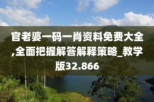 官老婆一碼一肖資料免費(fèi)大全,全面把握解答解釋策略_教學(xué)版32.866